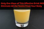 THIS EFFECTIVE DRINK WILL ELIMINATE ALL THE TOXINS FROM YOUR BODY